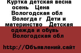 Куртка детская весна-осень › Цена ­ 400 - Вологодская обл., Вологда г. Дети и материнство » Детская одежда и обувь   . Вологодская обл.